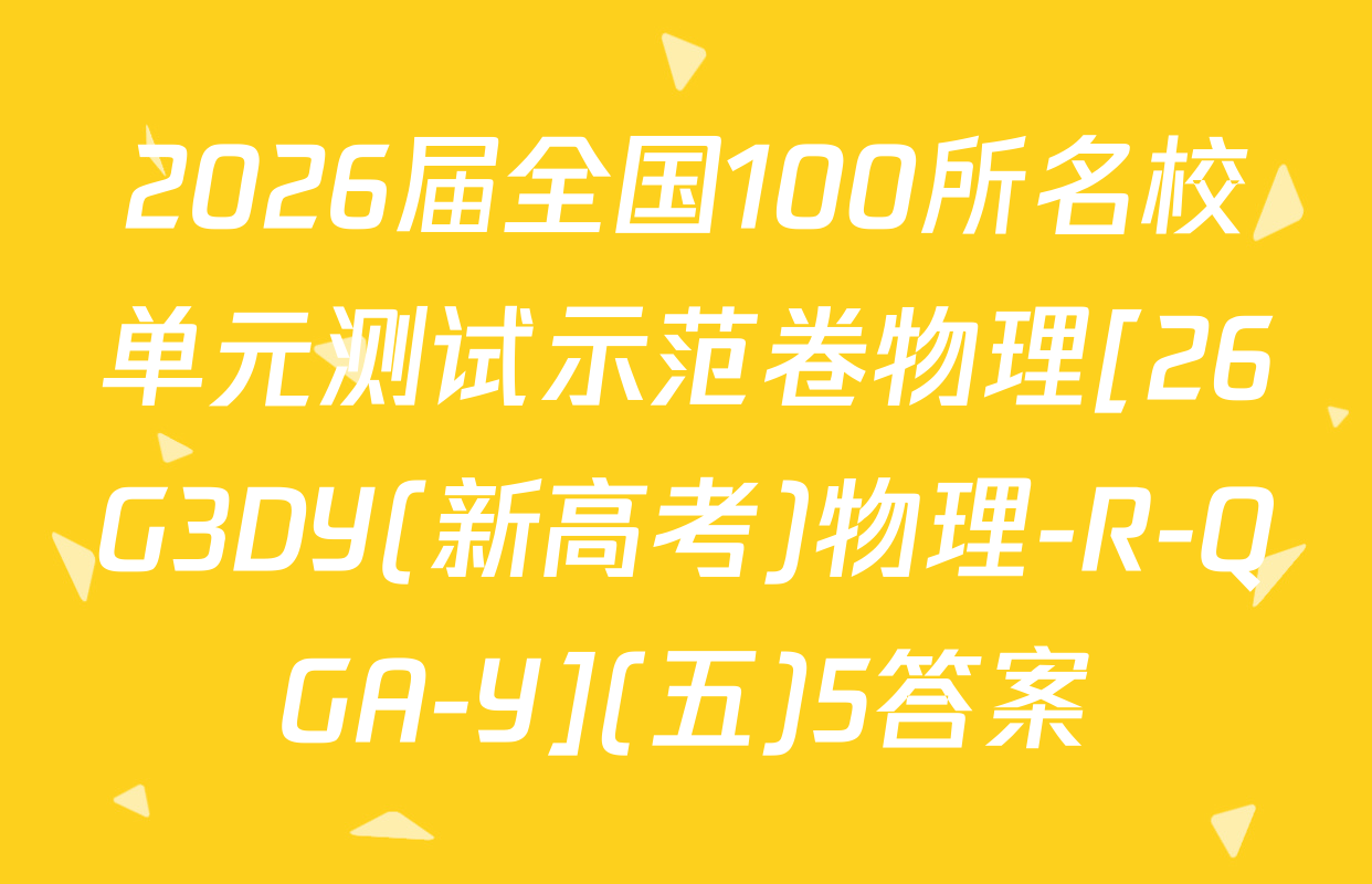 2026届全国100所名校单元测试示范卷物理[26G3DY(新高考)物理-R-QGA-Y](五)5答案