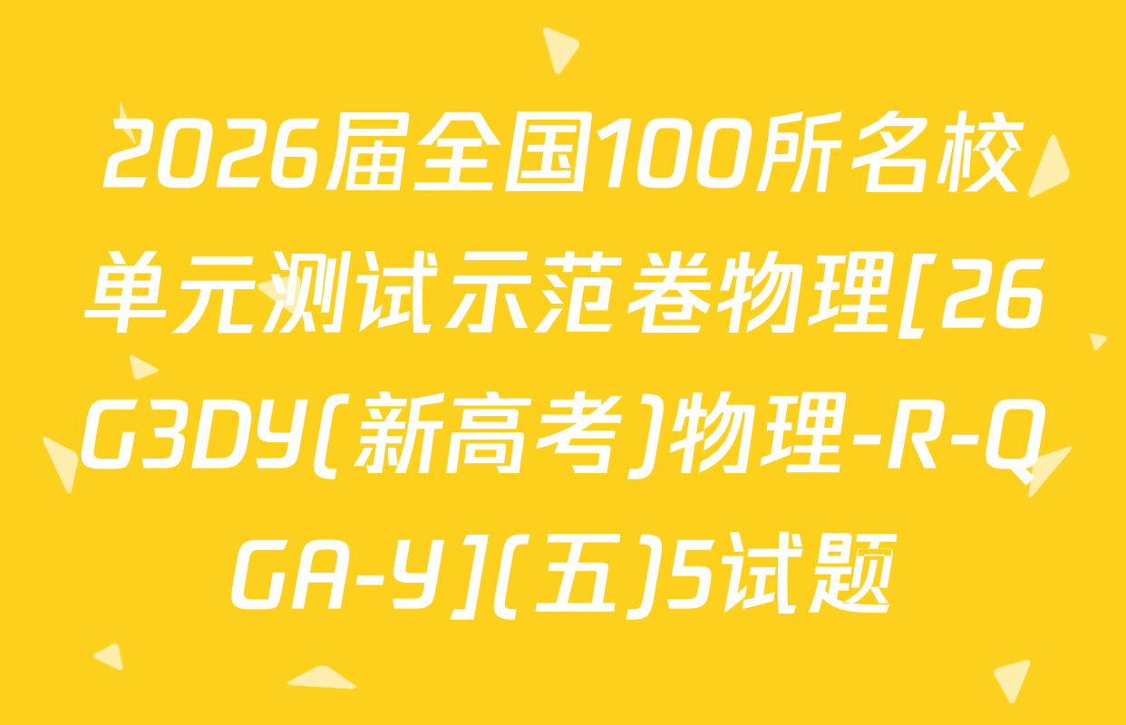 2026届全国100所名校单元测试示范卷物理[26G3DY(新高考)物理-R-QGA-Y](五)5试题