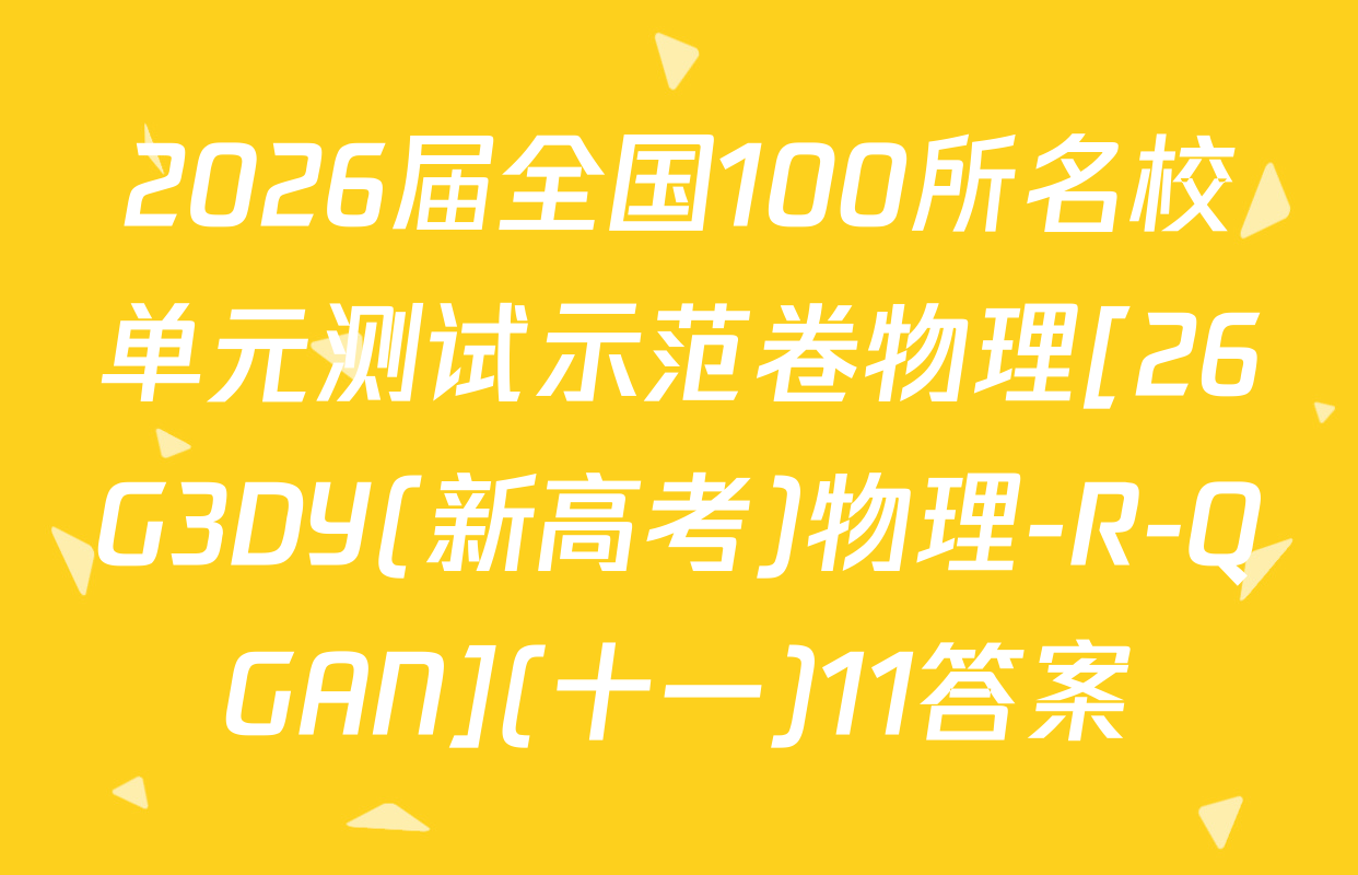 2026届全国100所名校单元测试示范卷物理[26G3DY(新高考)物理-R-QGAN](十一)11答案