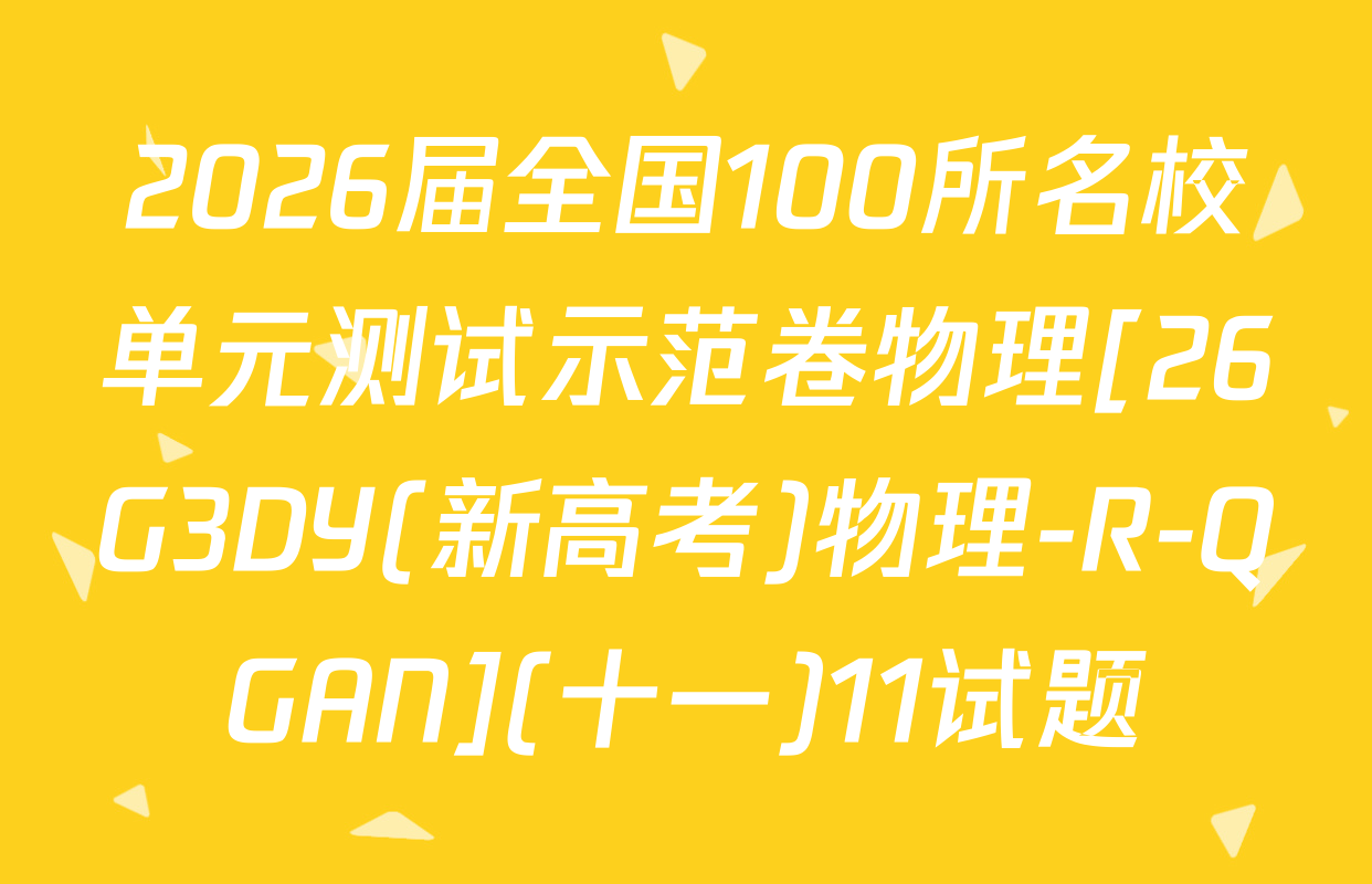 2026届全国100所名校单元测试示范卷物理[26G3DY(新高考)物理-R-QGAN](十一)11试题