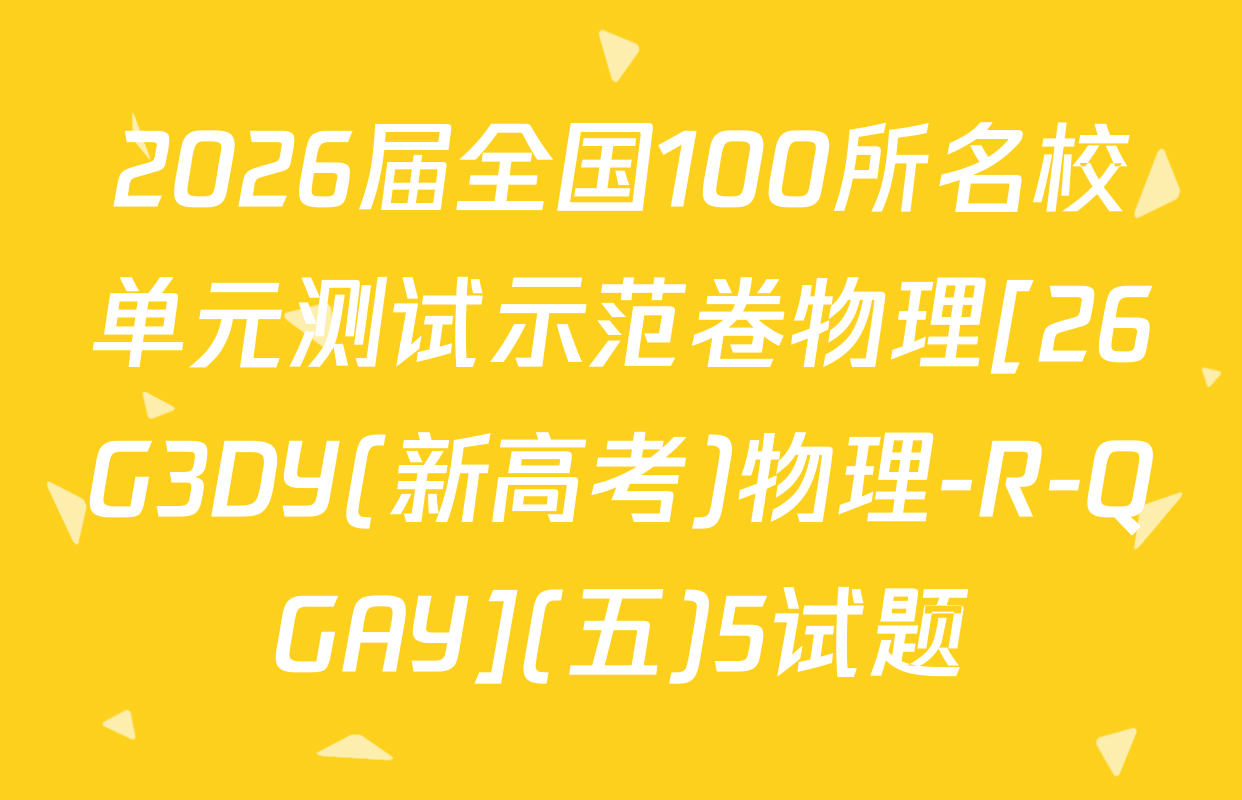 2026届全国100所名校单元测试示范卷物理[26G3DY(新高考)物理-R-QGAY](五)5试题