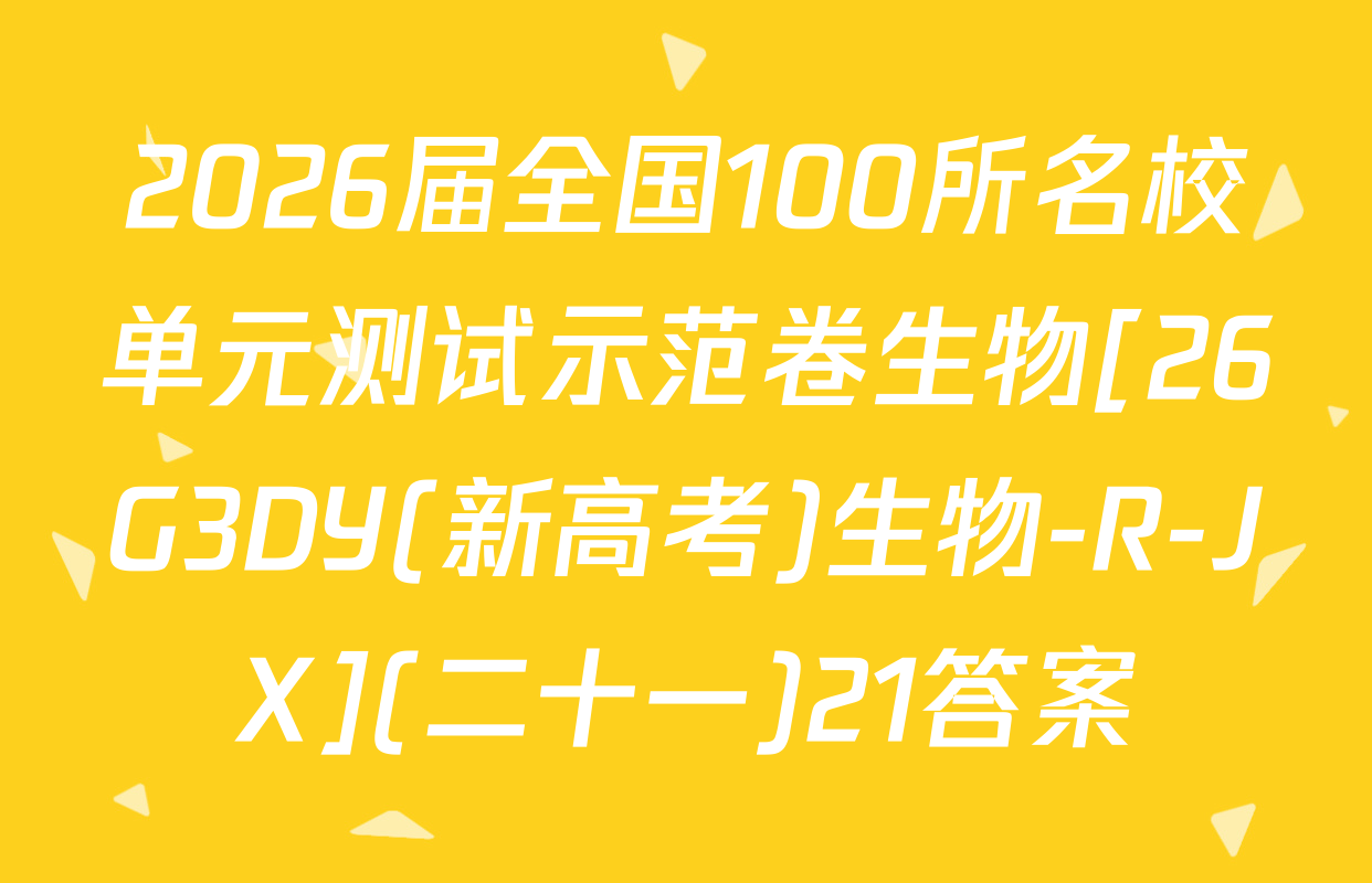 2026届全国100所名校单元测试示范卷生物[26G3DY(新高考)生物-R-JX](二十一)21答案