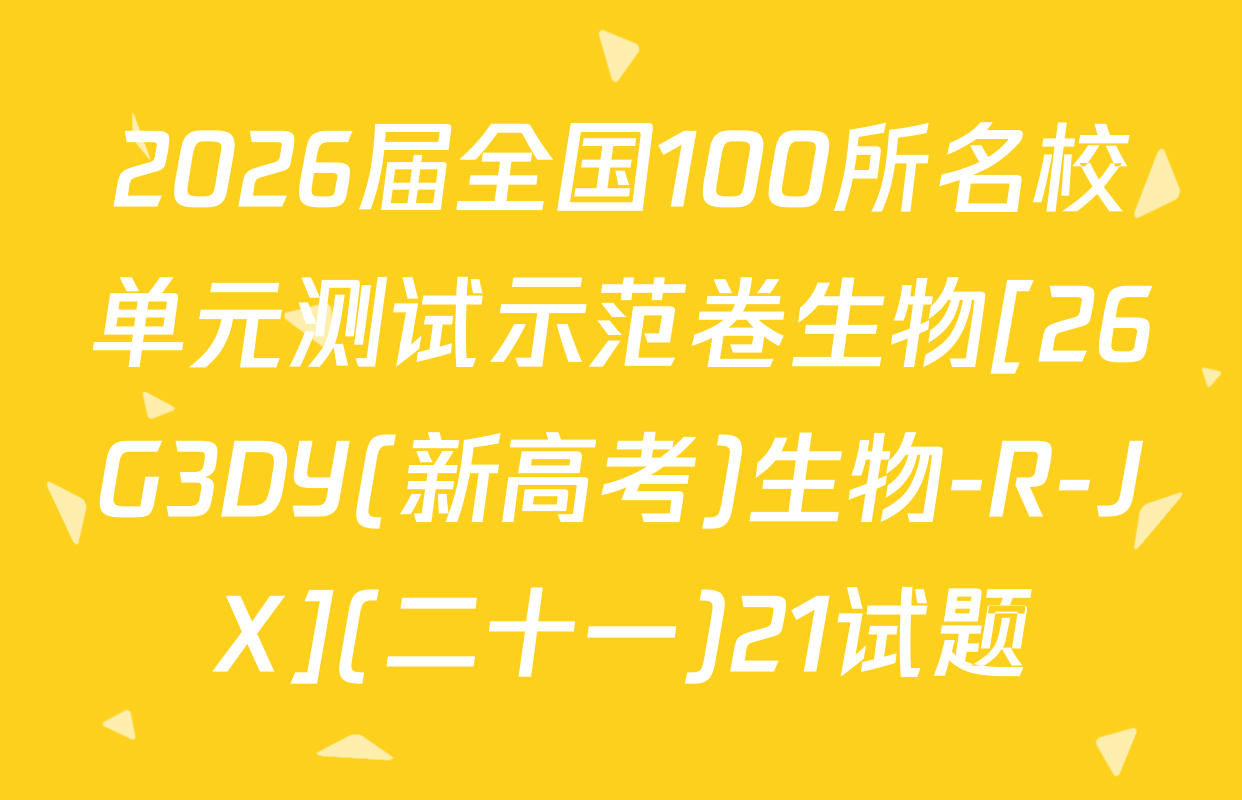 2026届全国100所名校单元测试示范卷生物[26G3DY(新高考)生物-R-JX](二十一)21试题
