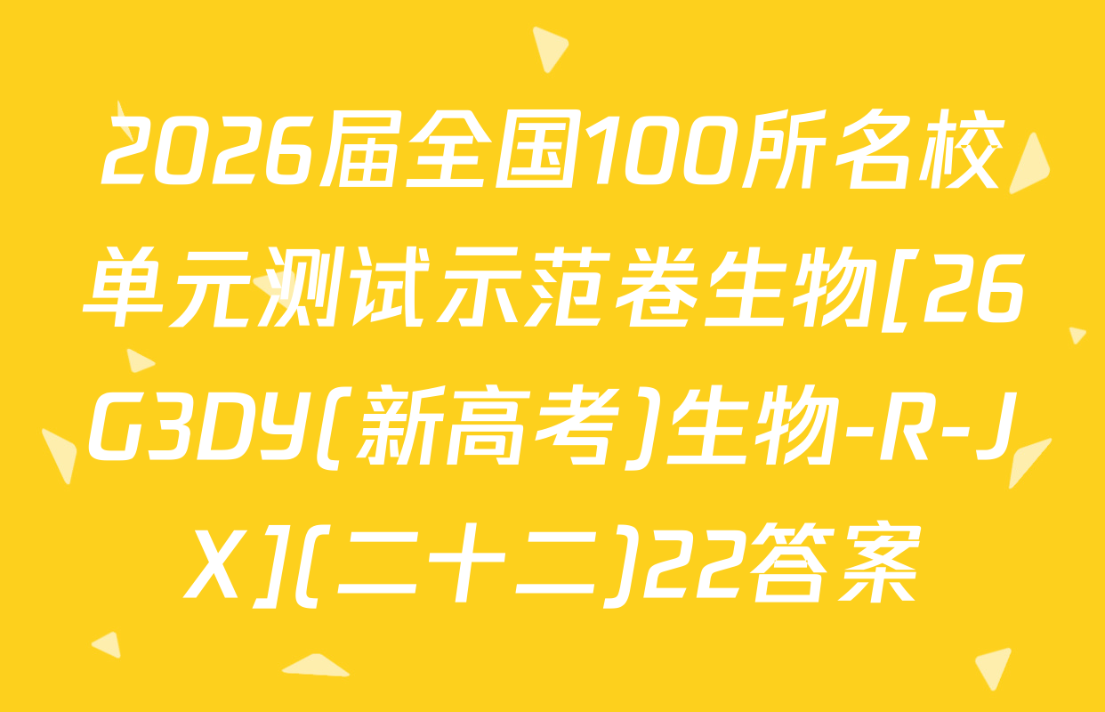2026届全国100所名校单元测试示范卷生物[26G3DY(新高考)生物-R-JX](二十二)22答案