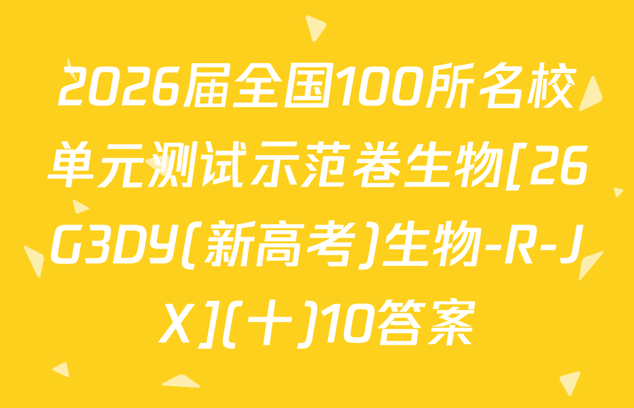 2026届全国100所名校单元测试示范卷生物[26G3DY(新高考)生物-R-JX](十)10答案