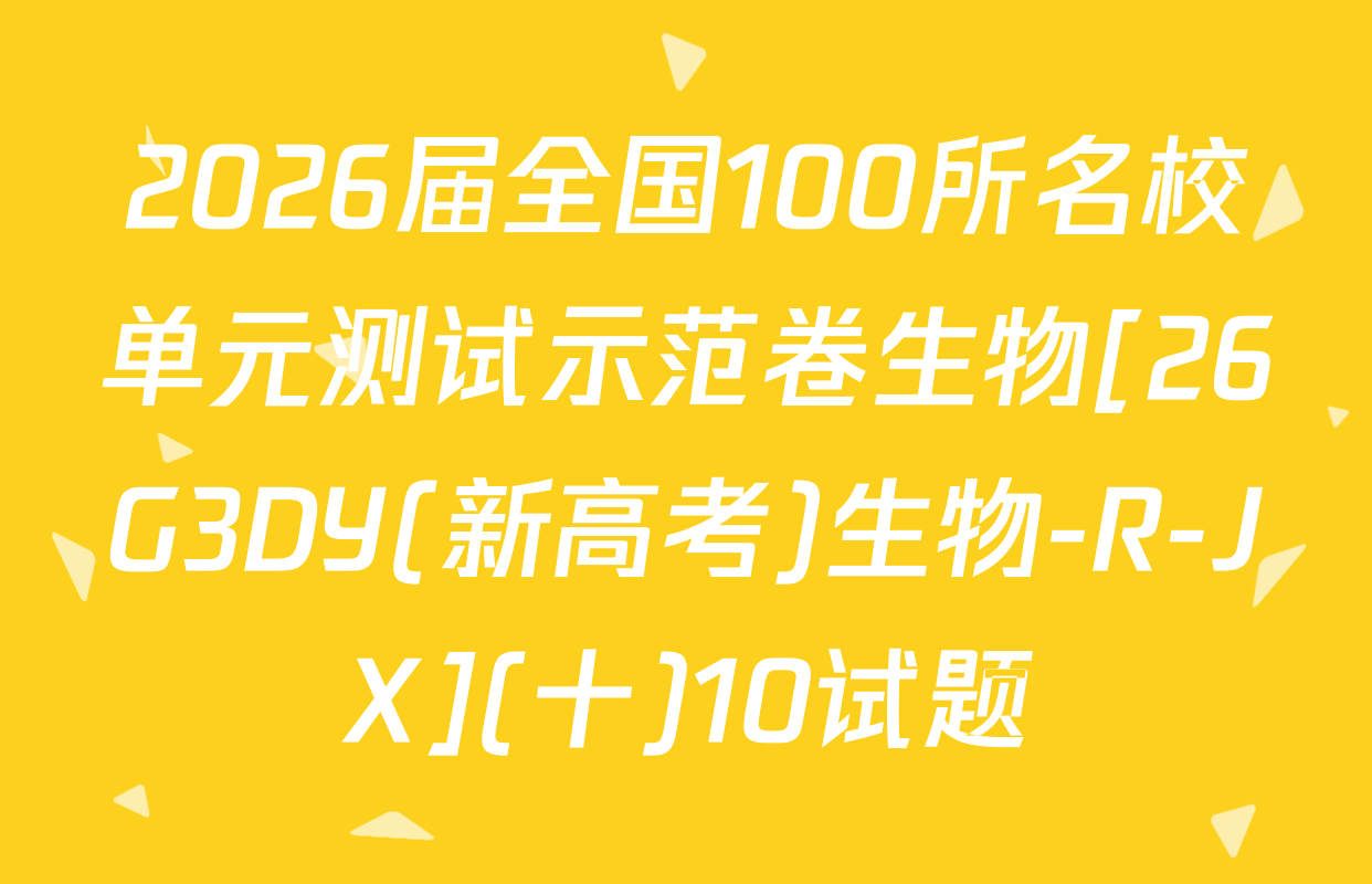 2026届全国100所名校单元测试示范卷生物[26G3DY(新高考)生物-R-JX](十)10试题