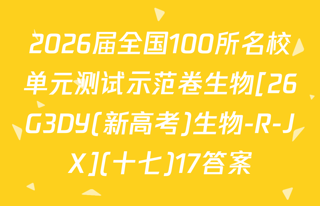 2026届全国100所名校单元测试示范卷生物[26G3DY(新高考)生物-R-JX](十七)17答案