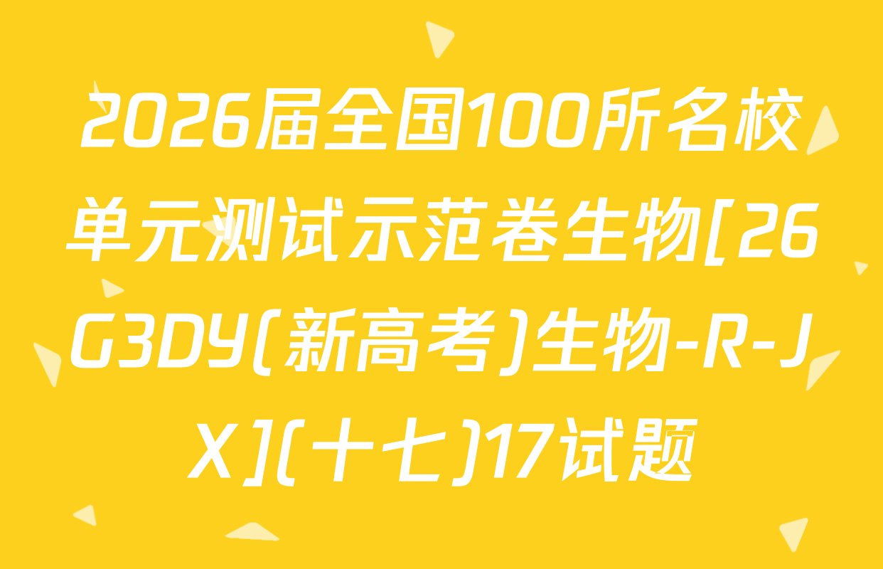 2026届全国100所名校单元测试示范卷生物[26G3DY(新高考)生物-R-JX](十七)17试题