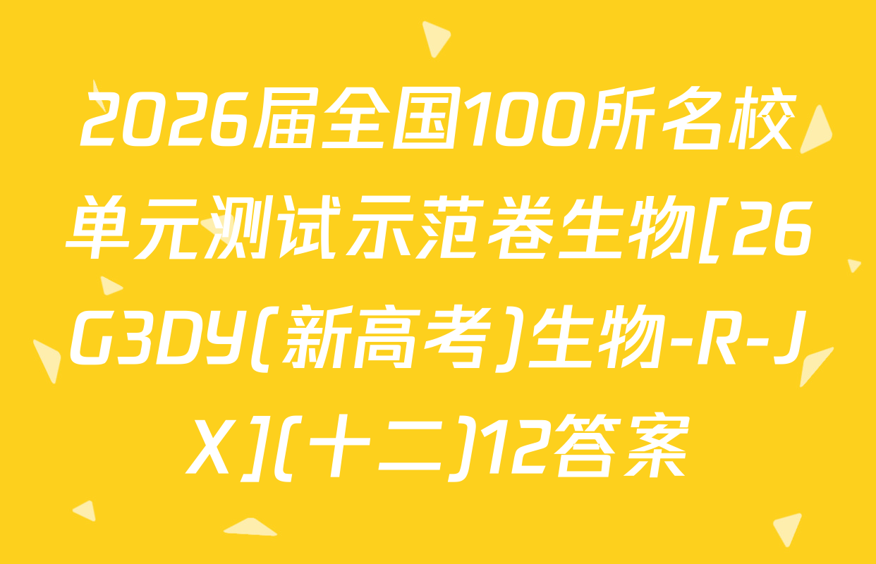 2026届全国100所名校单元测试示范卷生物[26G3DY(新高考)生物-R-JX](十二)12答案