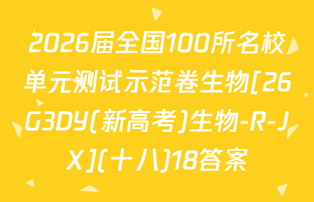 2026届全国100所名校单元测试示范卷生物[26G3DY(新高考)生物-R-JX](十八)18答案