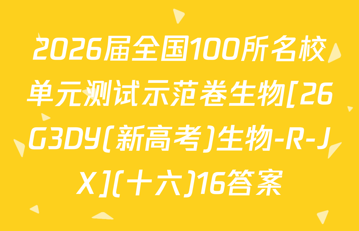2026届全国100所名校单元测试示范卷生物[26G3DY(新高考)生物-R-JX](十六)16答案