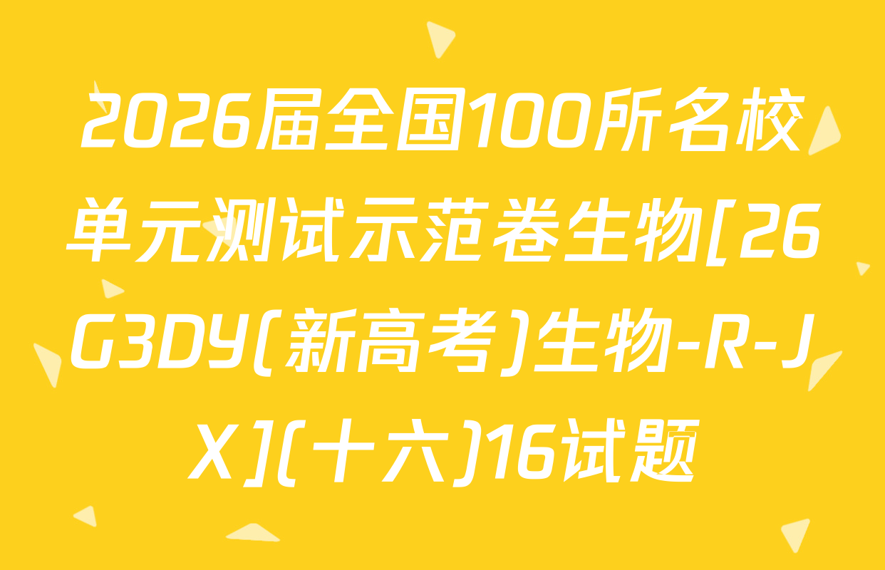 2026届全国100所名校单元测试示范卷生物[26G3DY(新高考)生物-R-JX](十六)16试题