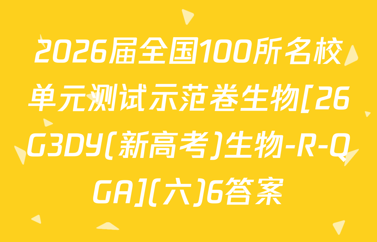 2026届全国100所名校单元测试示范卷生物[26G3DY(新高考)生物-R-QGA](六)6答案