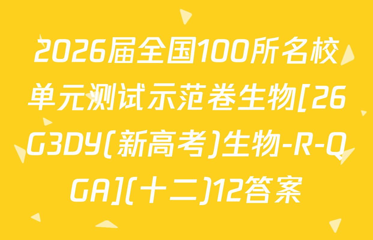 2026届全国100所名校单元测试示范卷生物[26G3DY(新高考)生物-R-QGA](十二)12答案