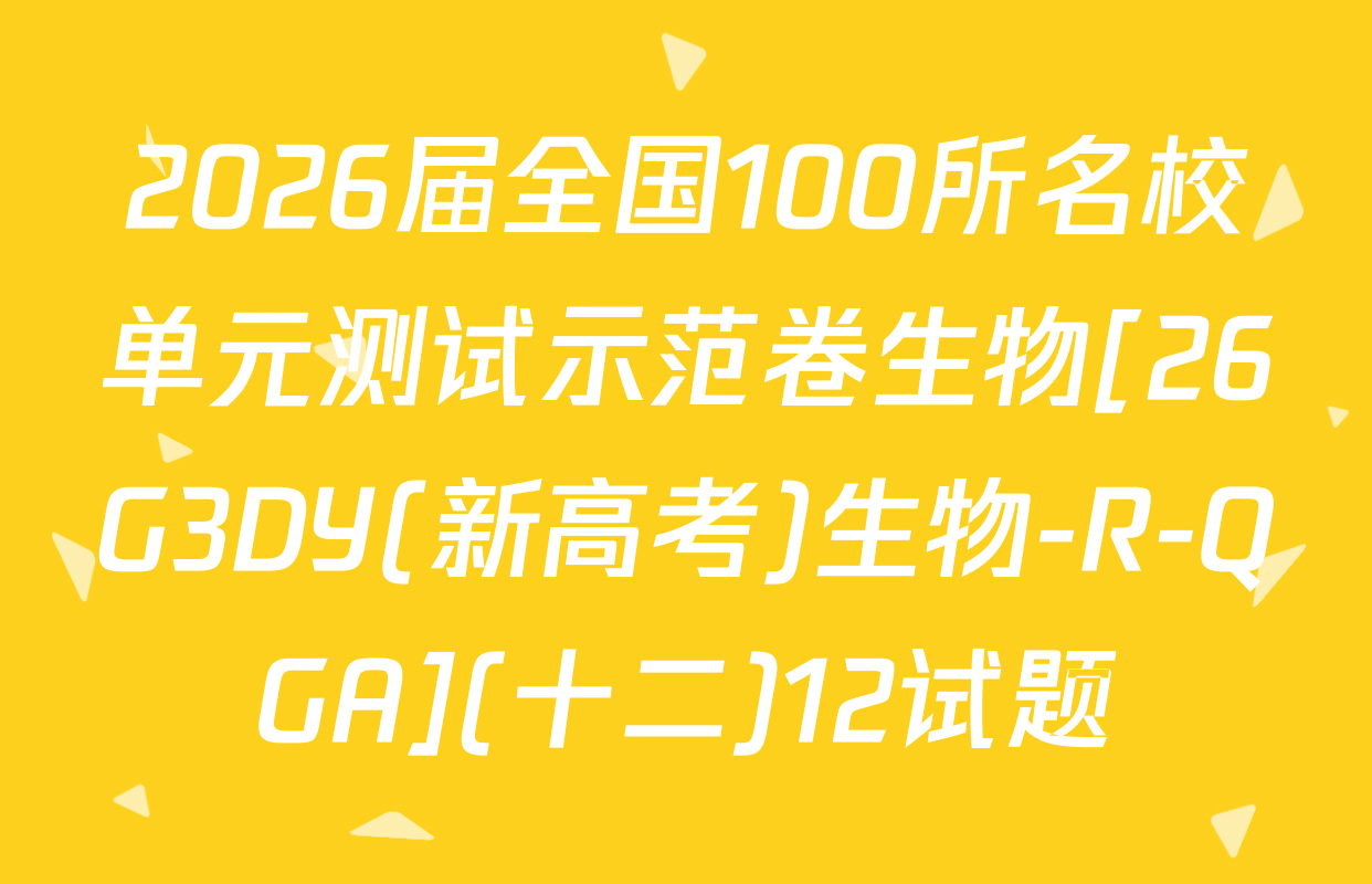 2026届全国100所名校单元测试示范卷生物[26G3DY(新高考)生物-R-QGA](十二)12试题