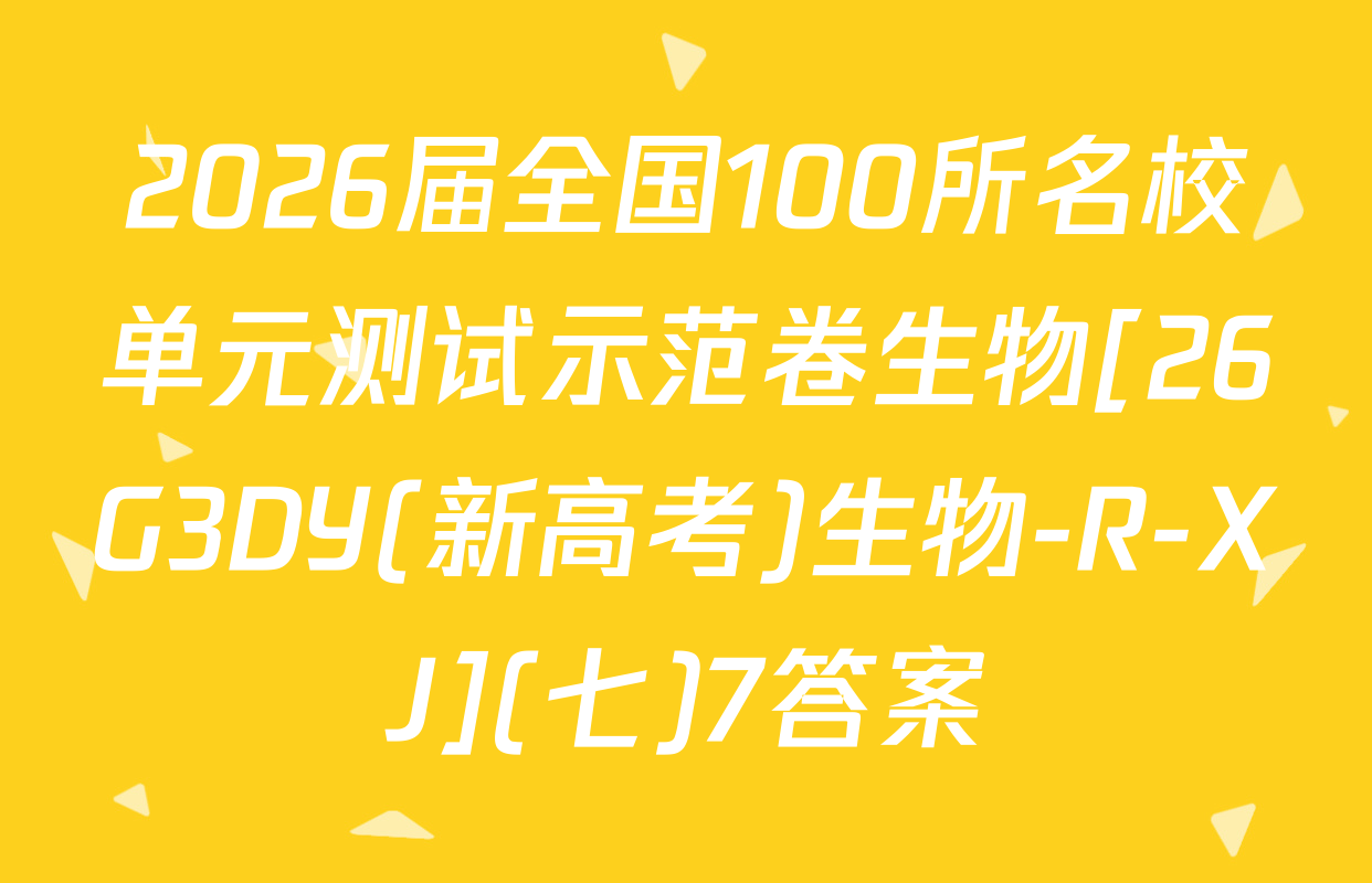 2026届全国100所名校单元测试示范卷生物[26G3DY(新高考)生物-R-XJ](七)7答案