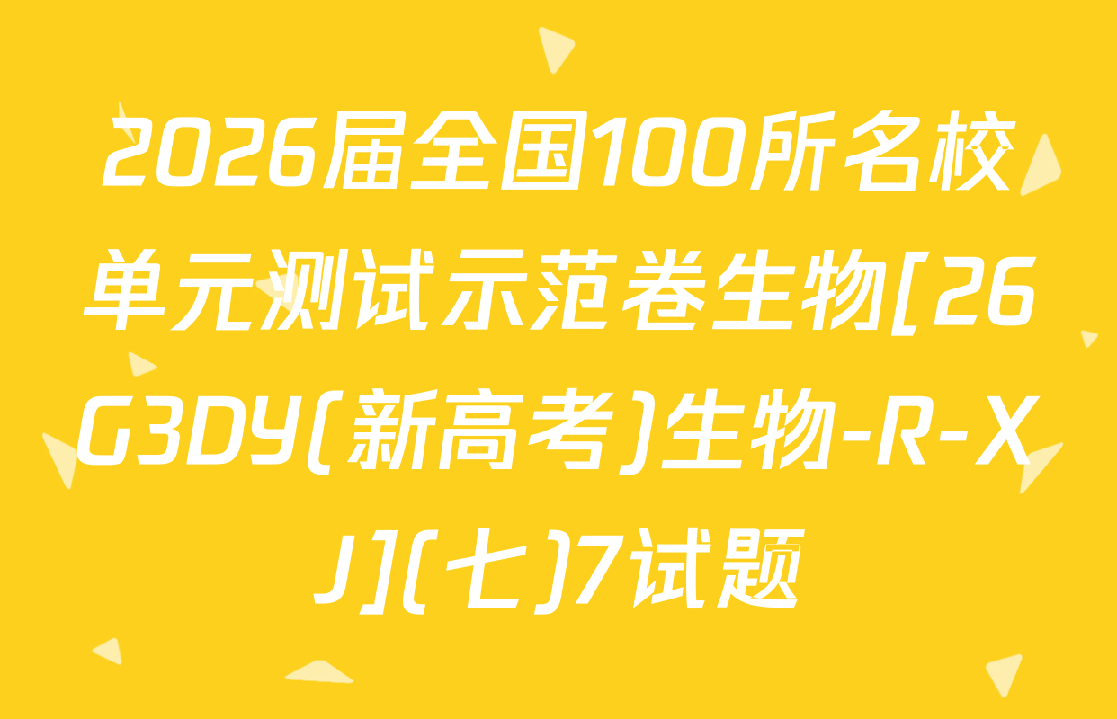 2026届全国100所名校单元测试示范卷生物[26G3DY(新高考)生物-R-XJ](七)7试题