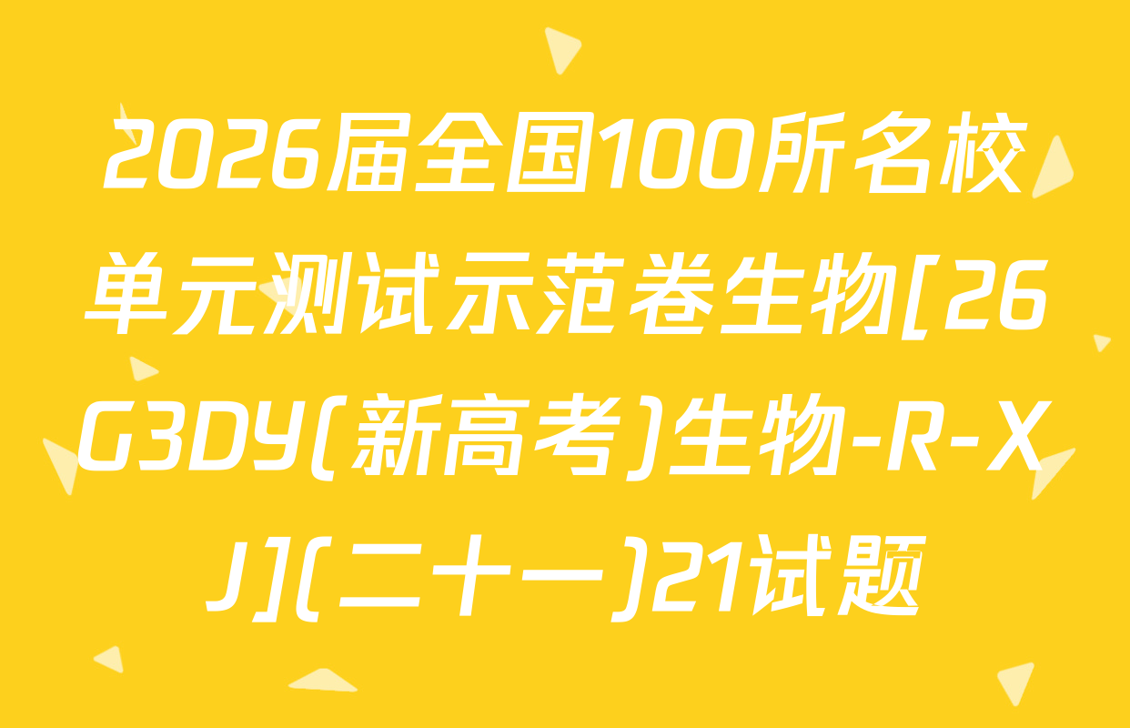 2026届全国100所名校单元测试示范卷生物[26G3DY(新高考)生物-R-XJ](二十一)21试题