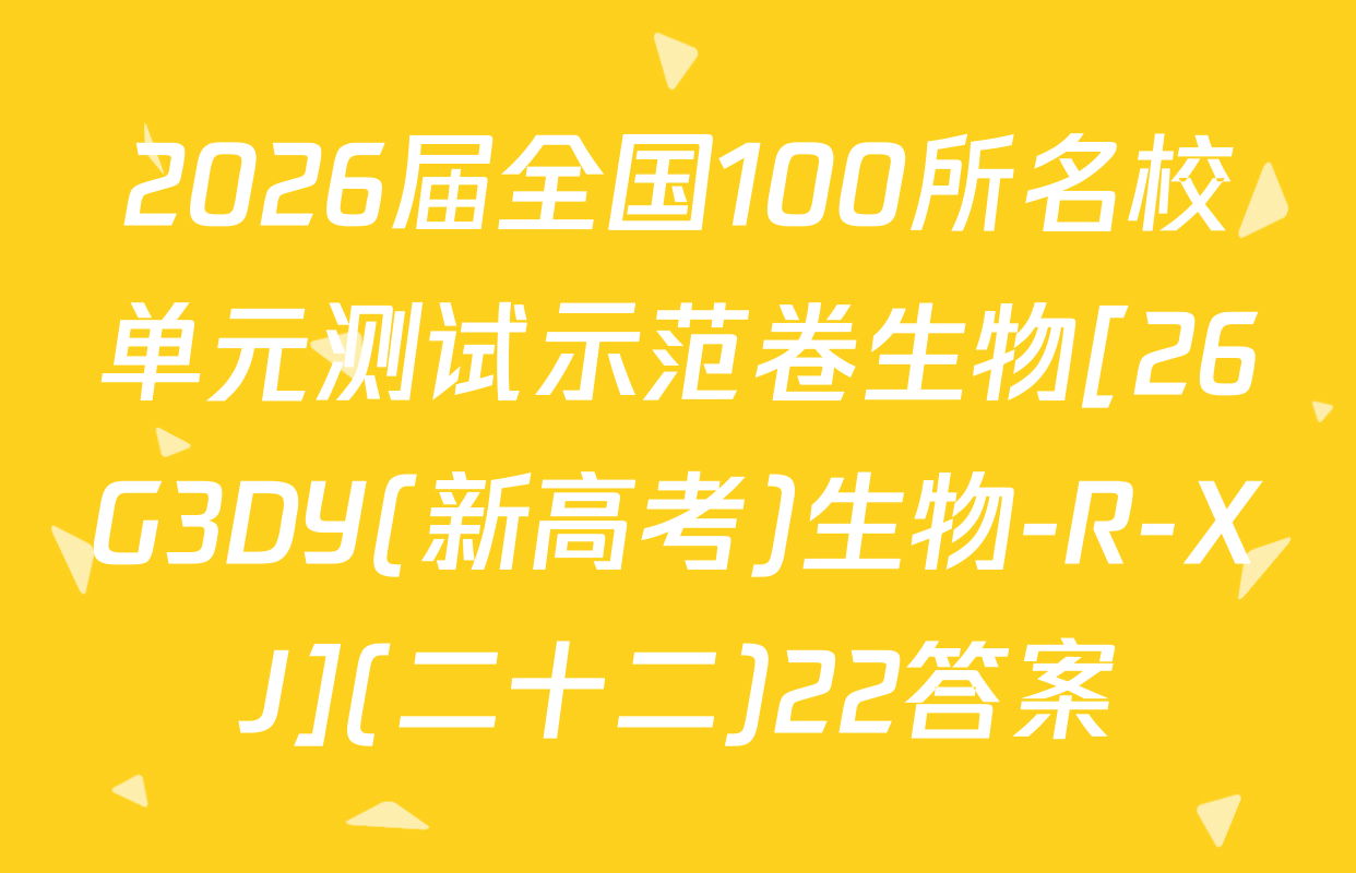 2026届全国100所名校单元测试示范卷生物[26G3DY(新高考)生物-R-XJ](二十二)22答案