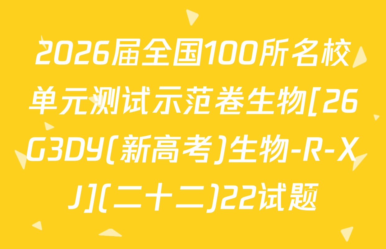 2026届全国100所名校单元测试示范卷生物[26G3DY(新高考)生物-R-XJ](二十二)22试题