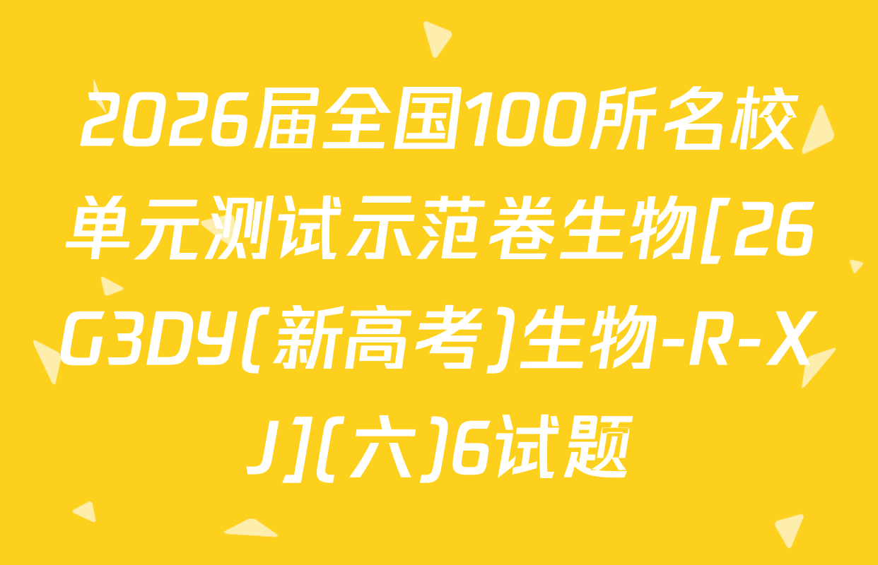 2026届全国100所名校单元测试示范卷生物[26G3DY(新高考)生物-R-XJ](六)6试题