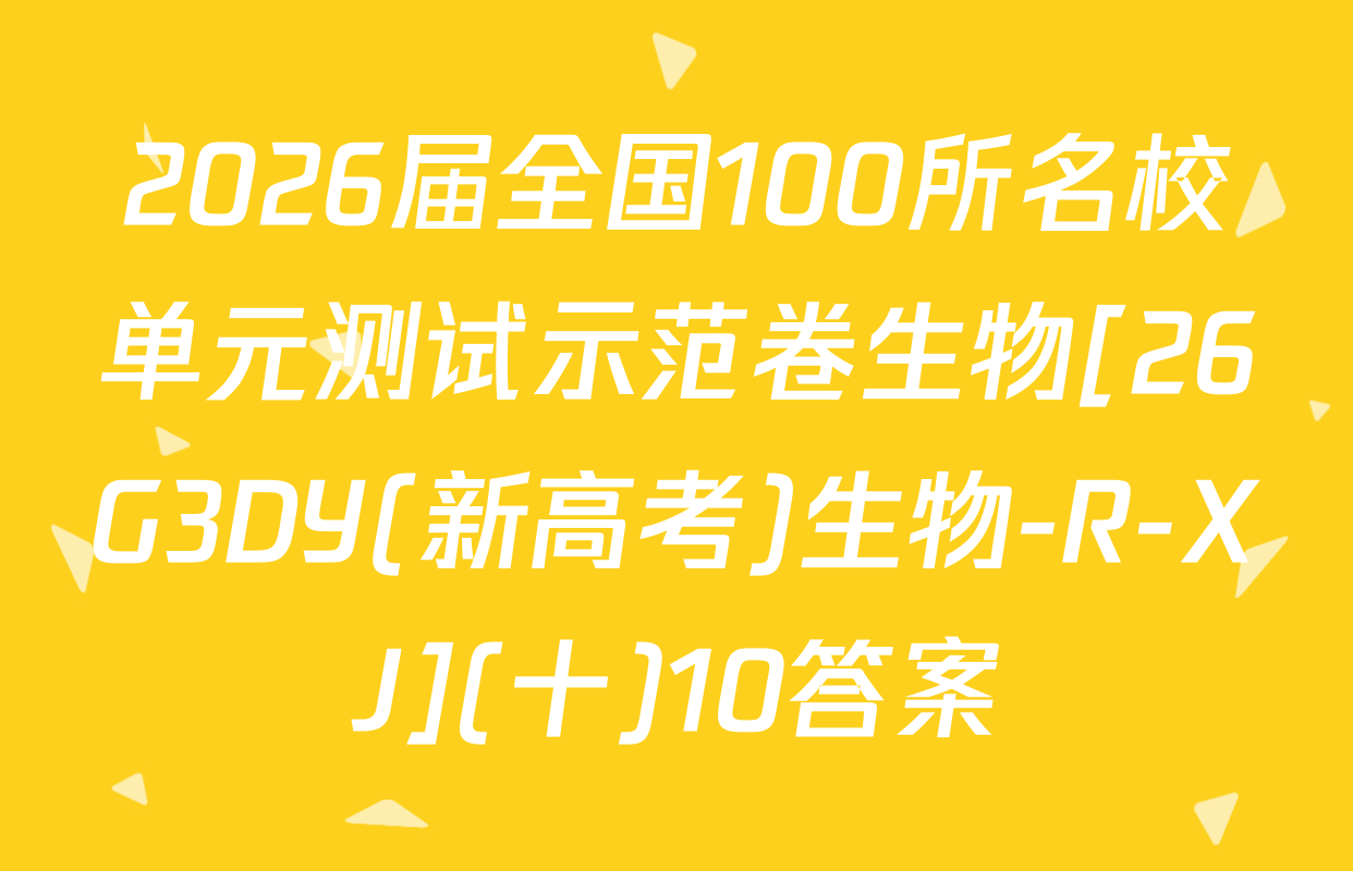 2026届全国100所名校单元测试示范卷生物[26G3DY(新高考)生物-R-XJ](十)10答案