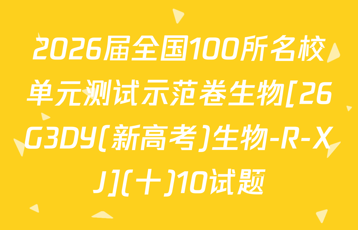 2026届全国100所名校单元测试示范卷生物[26G3DY(新高考)生物-R-XJ](十)10试题