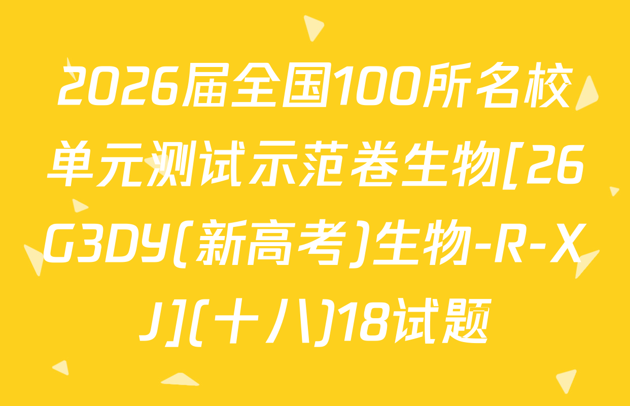 2026届全国100所名校单元测试示范卷生物[26G3DY(新高考)生物-R-XJ](十八)18试题