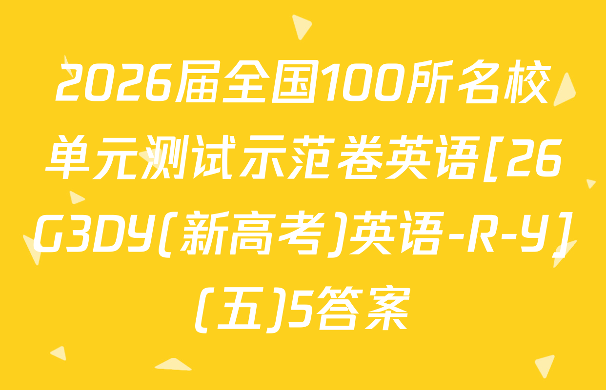 2026届全国100所名校单元测试示范卷英语[26G3DY(新高考)英语-R-Y](五)5答案