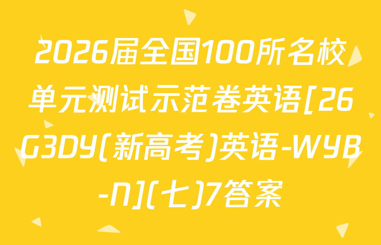 2026届全国100所名校单元测试示范卷英语[26G3DY(新高考)英语-WYB-N](七)7答案
