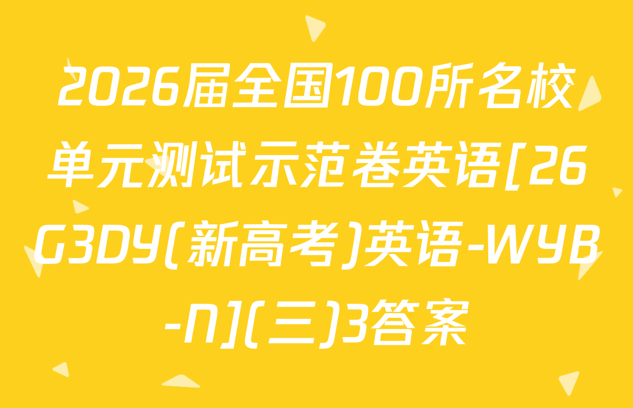 2026届全国100所名校单元测试示范卷英语[26G3DY(新高考)英语-WYB-N](三)3答案