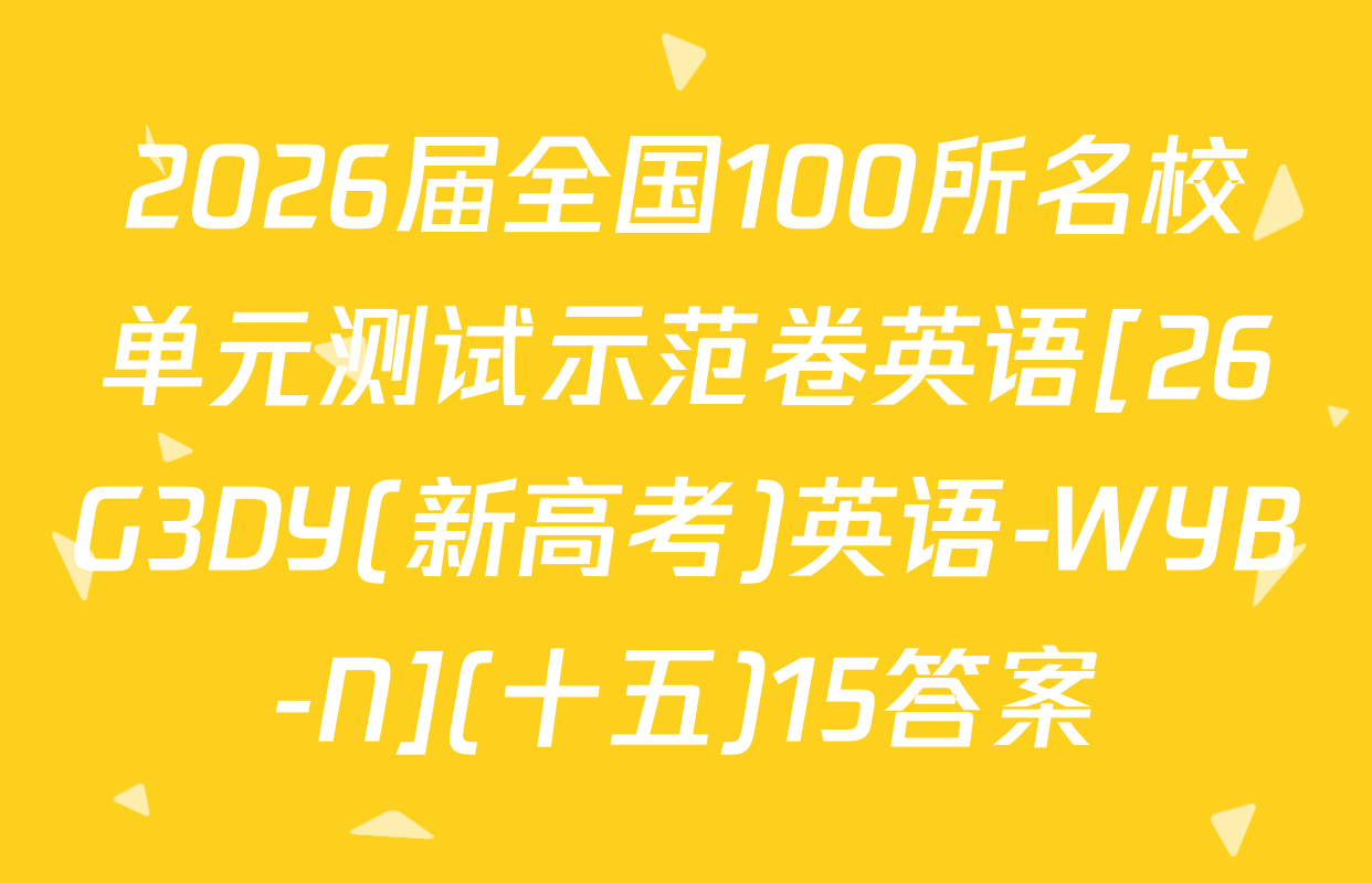 2026届全国100所名校单元测试示范卷英语[26G3DY(新高考)英语-WYB-N](十五)15答案