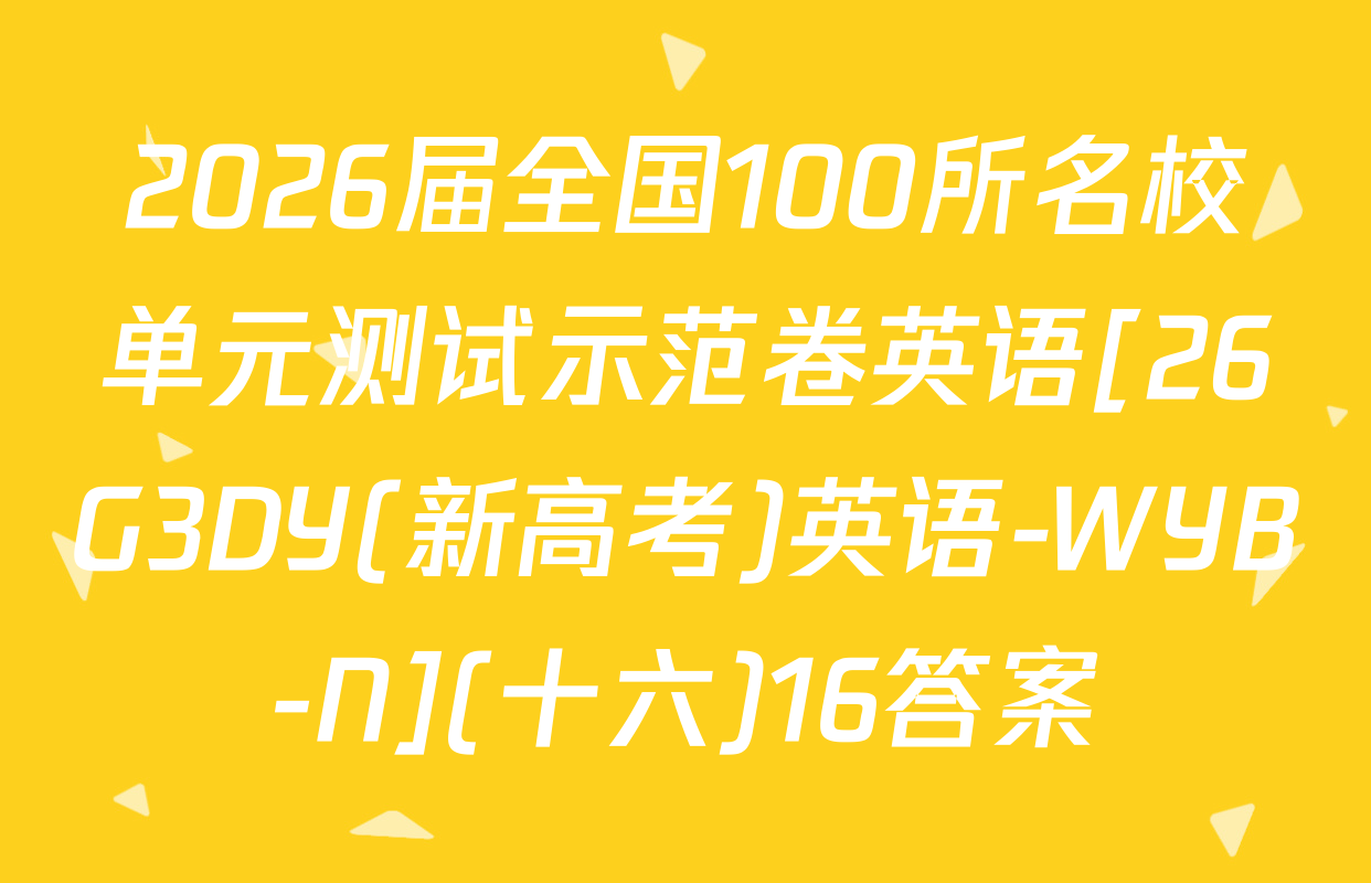 2026届全国100所名校单元测试示范卷英语[26G3DY(新高考)英语-WYB-N](十六)16答案
