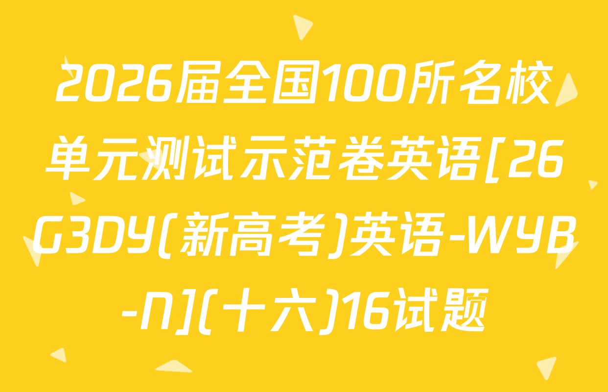 2026届全国100所名校单元测试示范卷英语[26G3DY(新高考)英语-WYB-N](十六)16试题