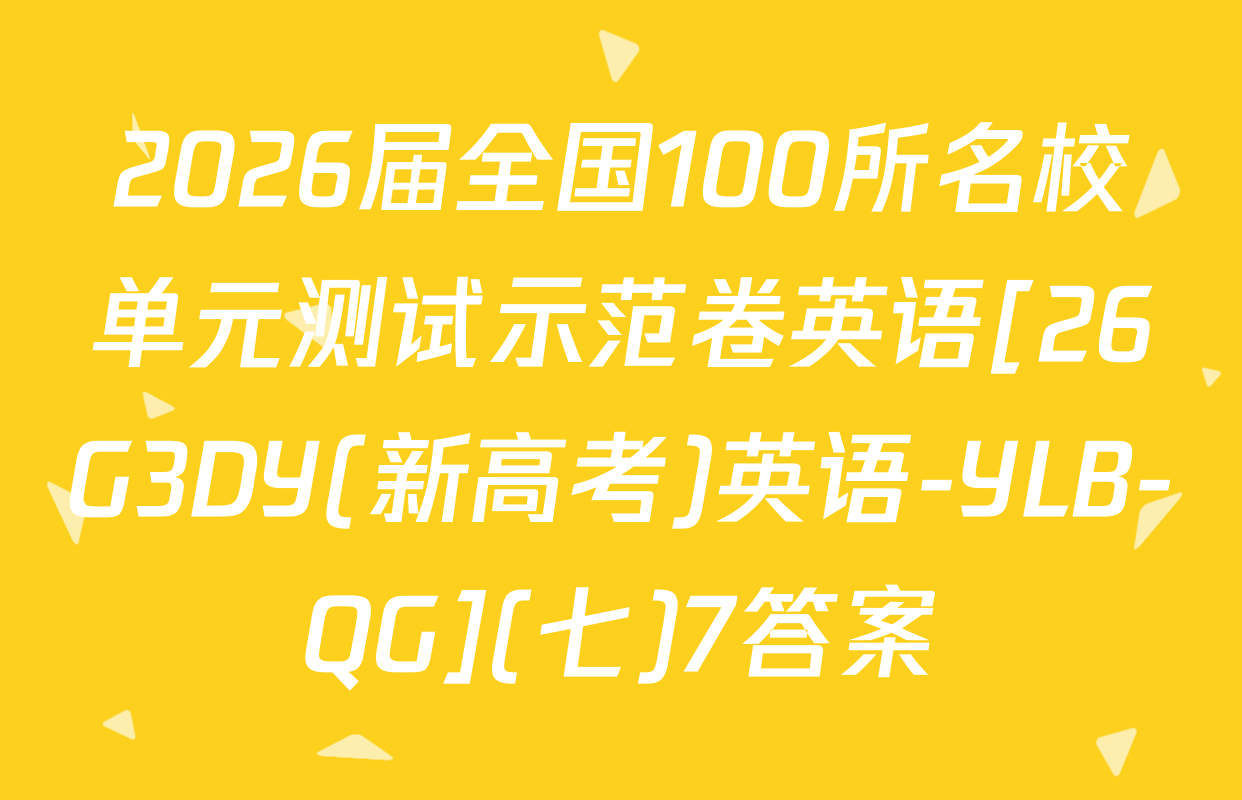 2026届全国100所名校单元测试示范卷英语[26G3DY(新高考)英语-YLB-QG](七)7答案