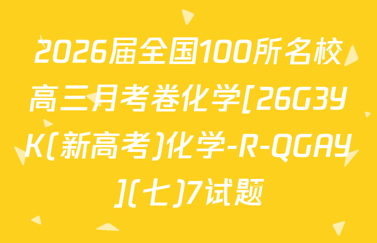 2026届全国100所名校高三月考卷化学[26G3YK(新高考)化学-R-QGAY](七)7试题