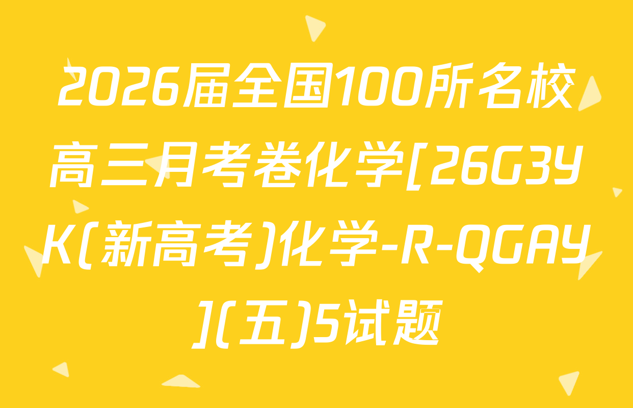 2026届全国100所名校高三月考卷化学[26G3YK(新高考)化学-R-QGAY](五)5试题