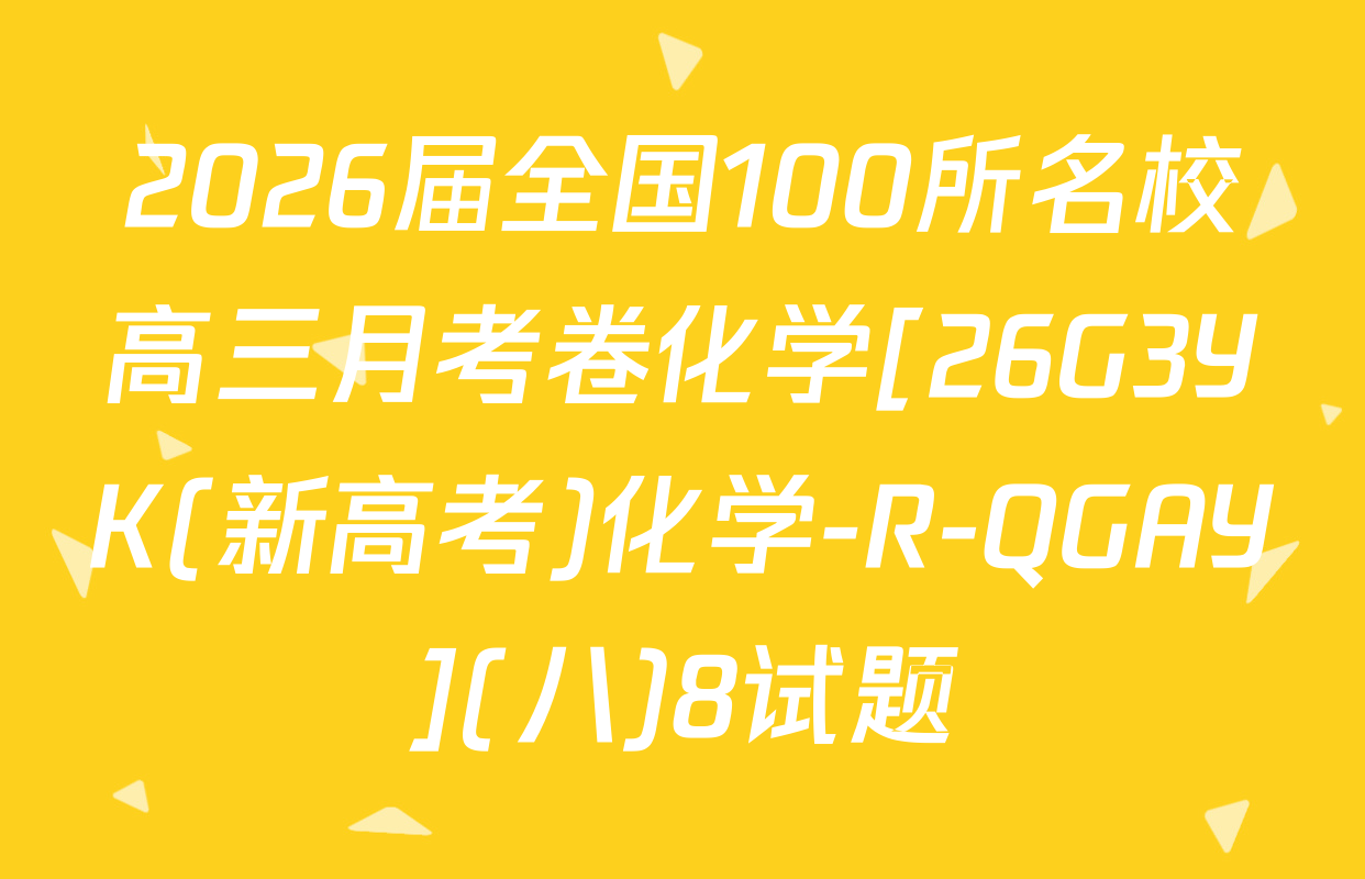 2026届全国100所名校高三月考卷化学[26G3YK(新高考)化学-R-QGAY](八)8试题