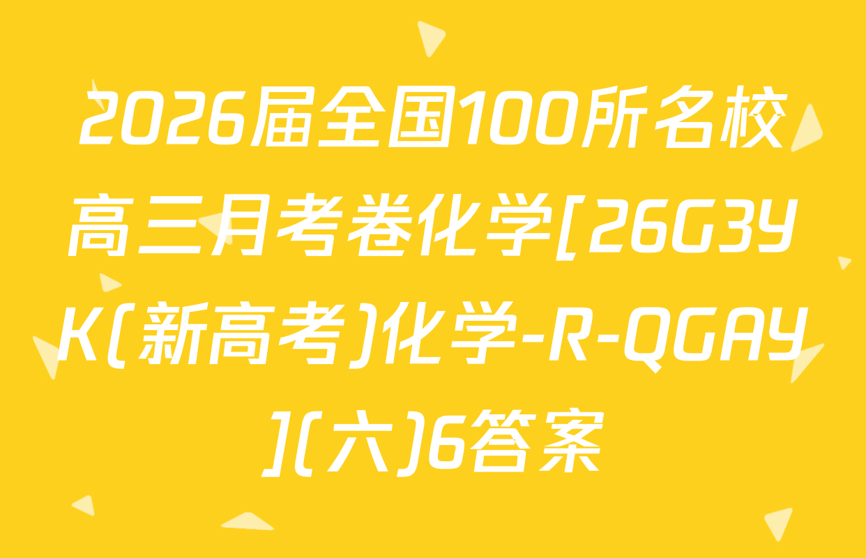 2026届全国100所名校高三月考卷化学[26G3YK(新高考)化学-R-QGAY](六)6答案