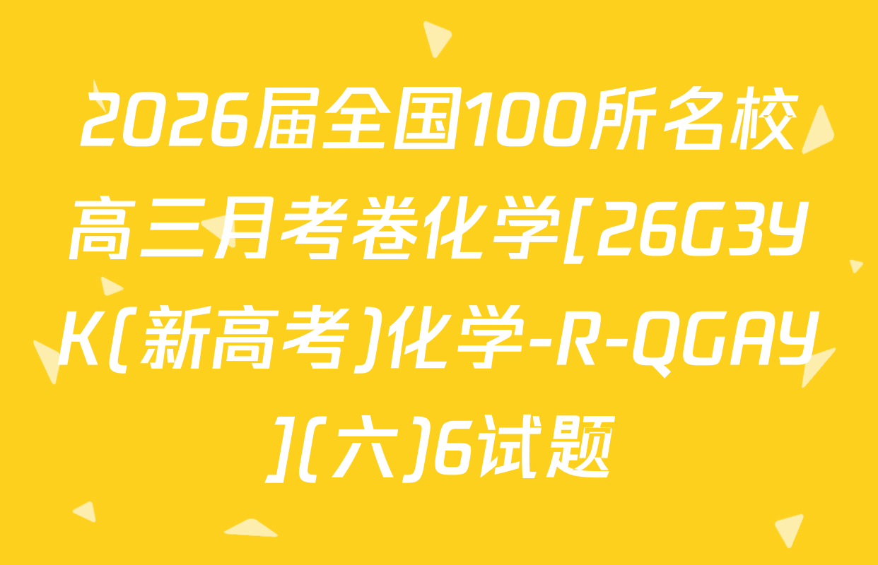 2026届全国100所名校高三月考卷化学[26G3YK(新高考)化学-R-QGAY](六)6试题