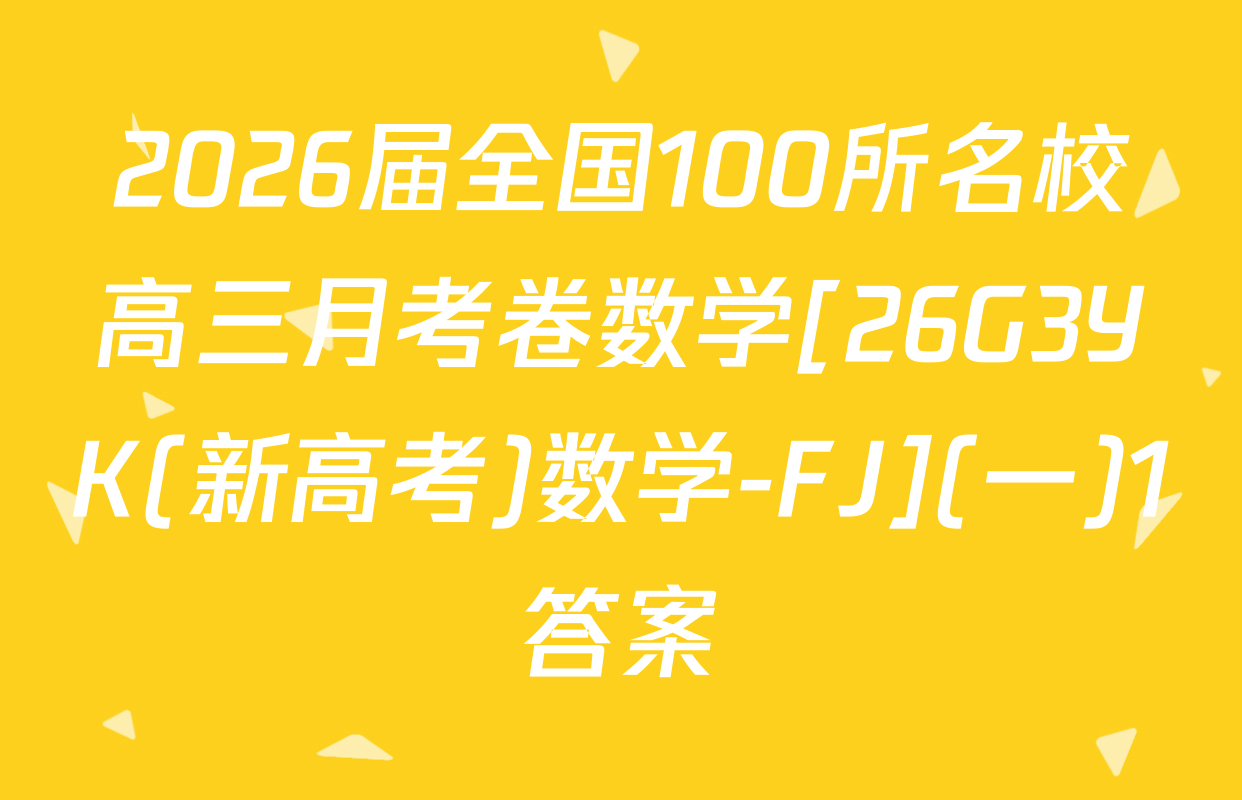 2026届全国100所名校高三月考卷数学[26G3YK(新高考)数学-FJ](一)1答案
