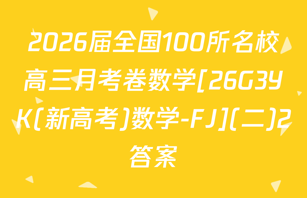 2026届全国100所名校高三月考卷数学[26G3YK(新高考)数学-FJ](二)2答案