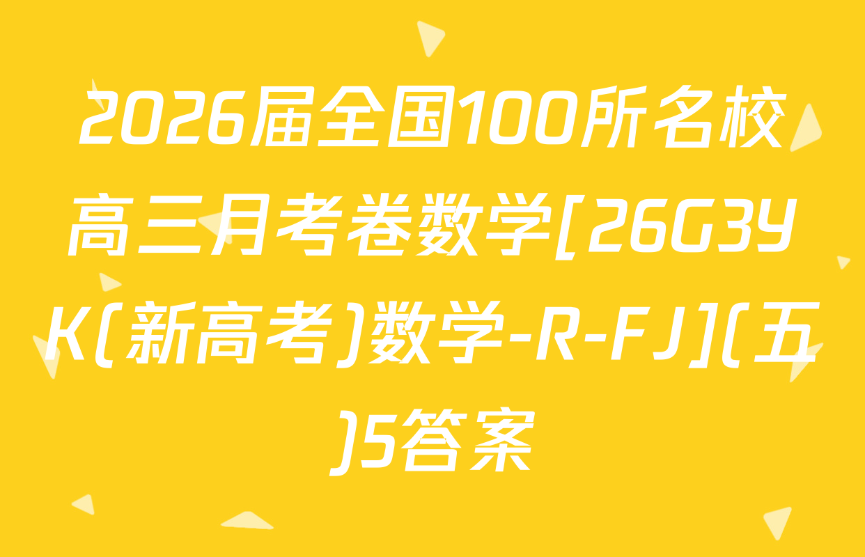 2026届全国100所名校高三月考卷数学[26G3YK(新高考)数学-R-FJ](五)5答案