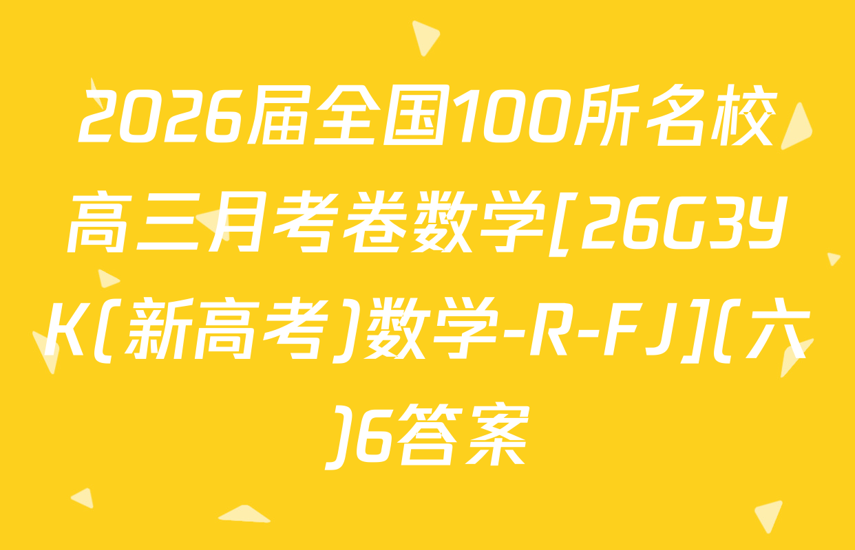 2026届全国100所名校高三月考卷数学[26G3YK(新高考)数学-R-FJ](六)6答案