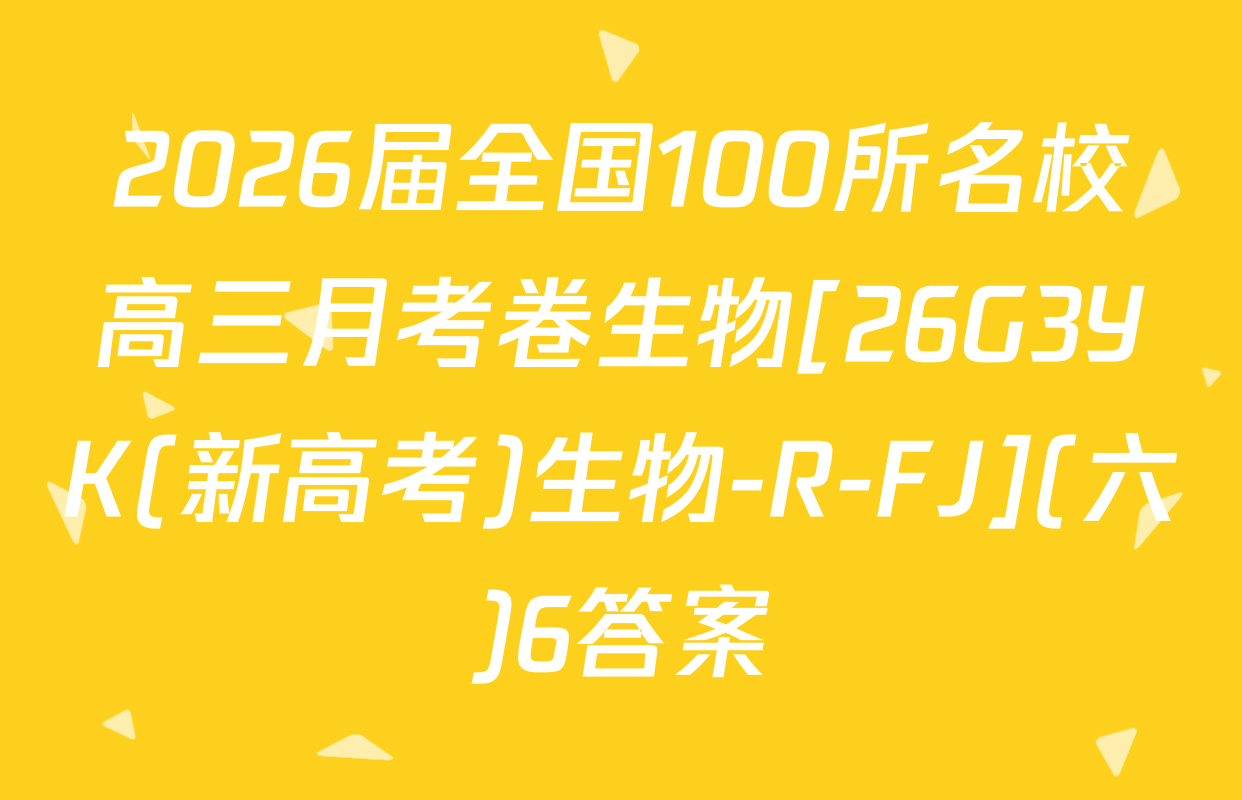 2026届全国100所名校高三月考卷生物[26G3YK(新高考)生物-R-FJ](六)6答案
