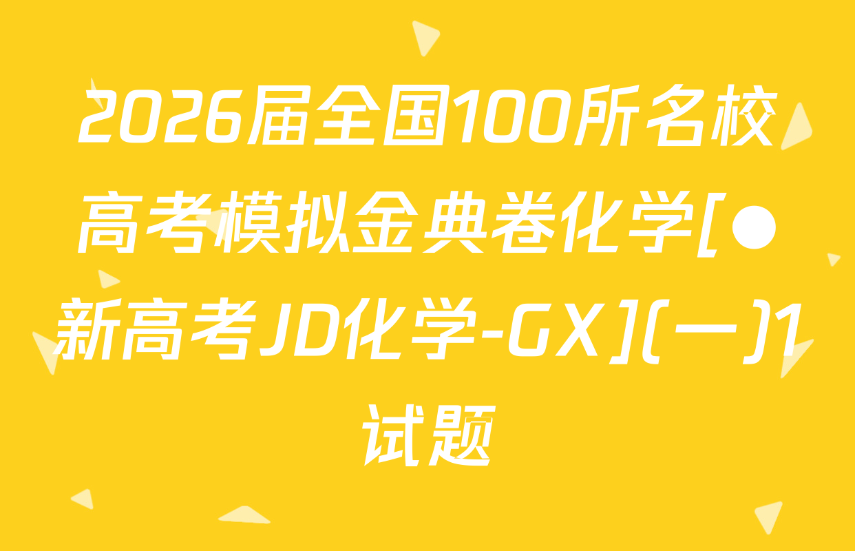 2026届全国100所名校高考模拟金典卷化学[●新高考JD化学-GX](一)1试题