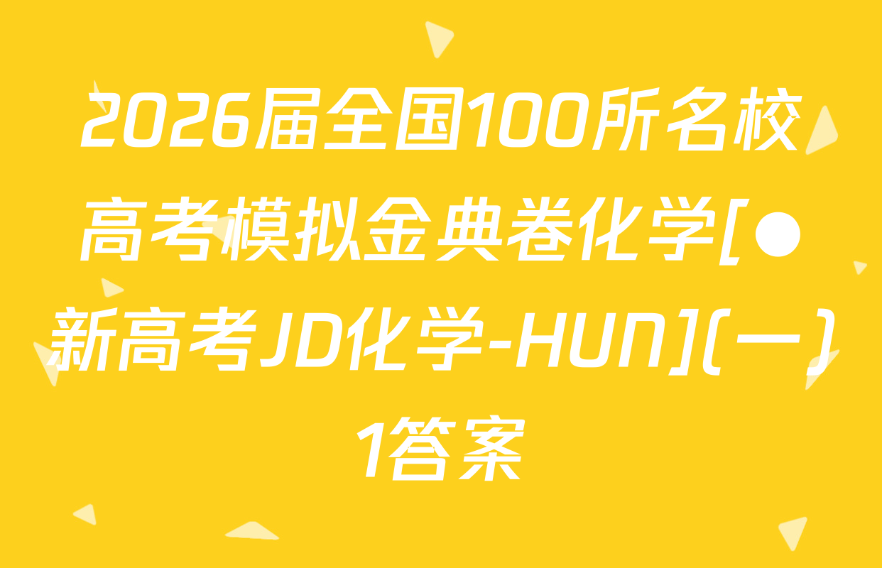 2026届全国100所名校高考模拟金典卷化学[●新高考JD化学-HUN](一)1答案