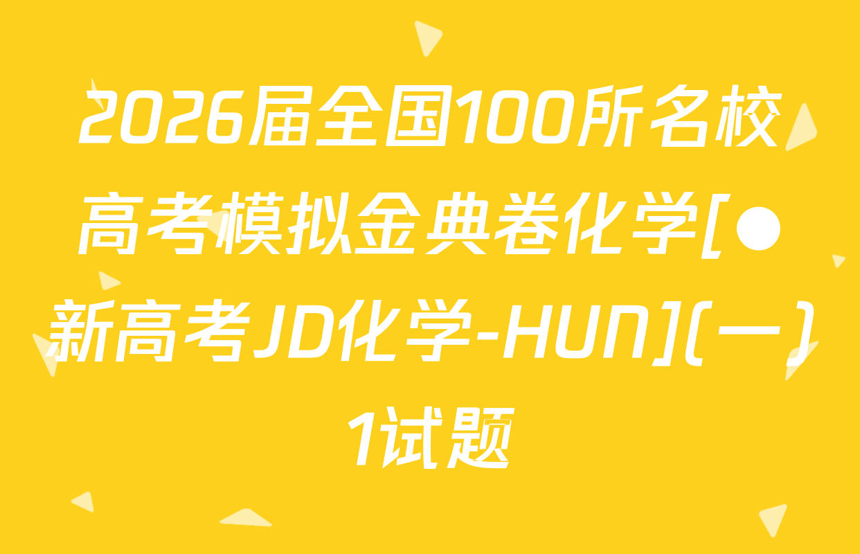 2026届全国100所名校高考模拟金典卷化学[●新高考JD化学-HUN](一)1试题
