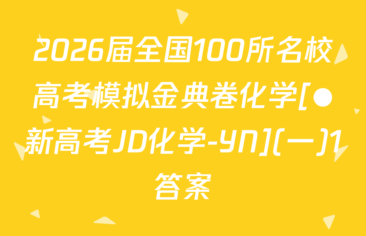 2026届全国100所名校高考模拟金典卷化学[●新高考JD化学-YN](一)1答案