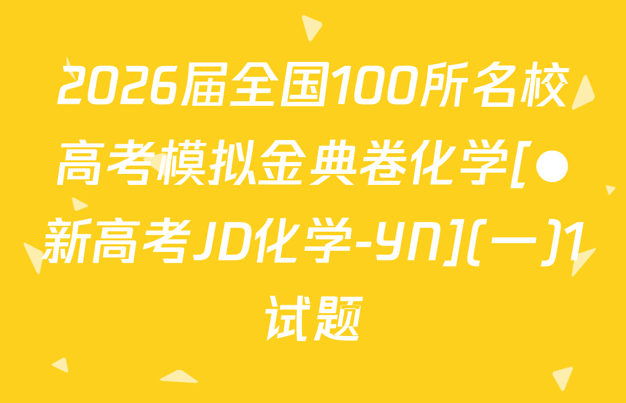 2026届全国100所名校高考模拟金典卷化学[●新高考JD化学-YN](一)1试题